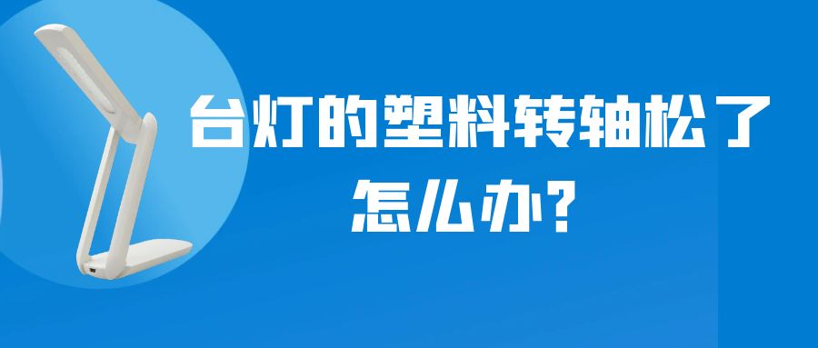 LED折叠台灯的塑料转轴松了怎么办？